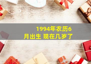 1994年农历6月出生 现在几岁了